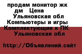 продам монитор жк 19дм › Цена ­ 2 000 - Ульяновская обл. Компьютеры и игры » Комплектующие к ПК   . Ульяновская обл.